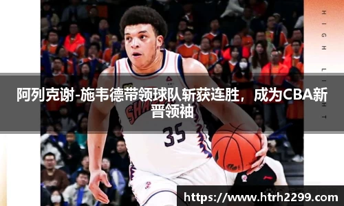 阿列克谢-施韦德带领球队斩获连胜，成为CBA新晋领袖
