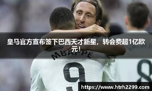 皇马官方宣布签下巴西天才新星，转会费超1亿欧元！