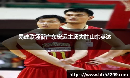易建联领衔广东宏远主场大胜山东英达