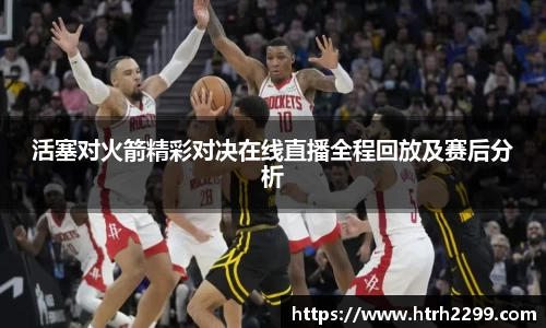 活塞对火箭精彩对决在线直播全程回放及赛后分析