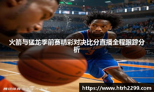 火箭与猛龙季前赛精彩对决比分直播全程跟踪分析