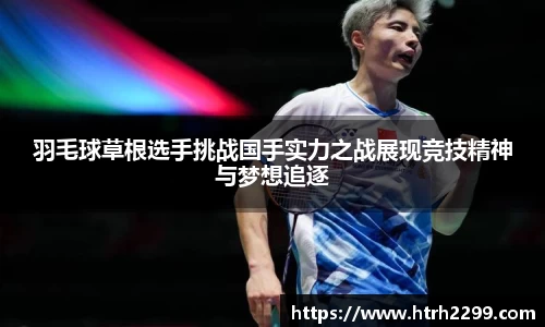 羽毛球草根选手挑战国手实力之战展现竞技精神与梦想追逐