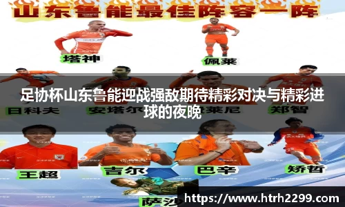足协杯山东鲁能迎战强敌期待精彩对决与精彩进球的夜晚