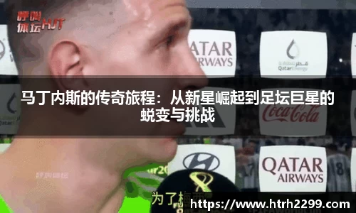 马丁内斯的传奇旅程：从新星崛起到足坛巨星的蜕变与挑战