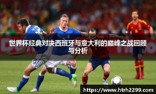 世界杯经典对决西班牙与意大利的巅峰之战回顾与分析